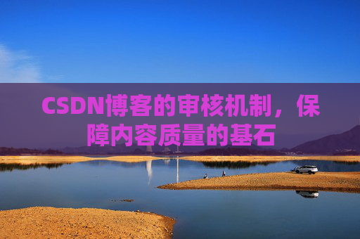 CSDN博客的审核机制，保障内容质量的基石